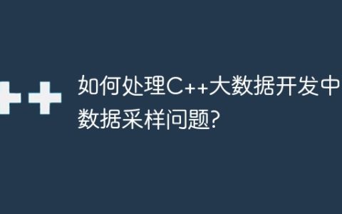 如何处理C++大数据开发中的数据采样问题?