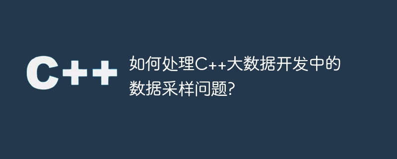 如何处理c++大数据开发中的数据采样问题?