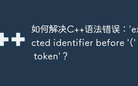 如何解决C++语法错误：’expected identifier before ‘(‘ token’？
