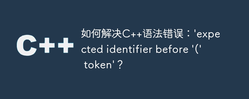 如何解决c++语法错误:'expected identifier before '(' token'?
