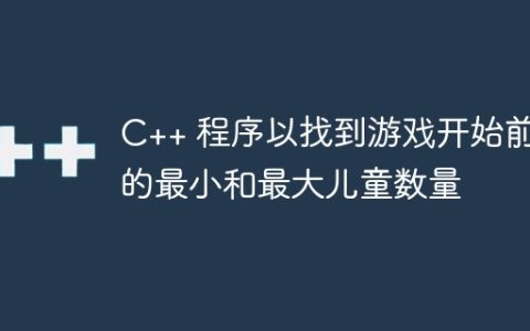 C++ 程序以找到游戏开始前的最小和最大儿童数量