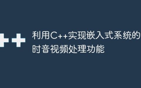 利用C++实现嵌入式系统的实时音视频处理功能