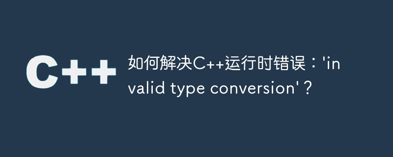 如何解决c++运行时错误:'invalid type conversion'?