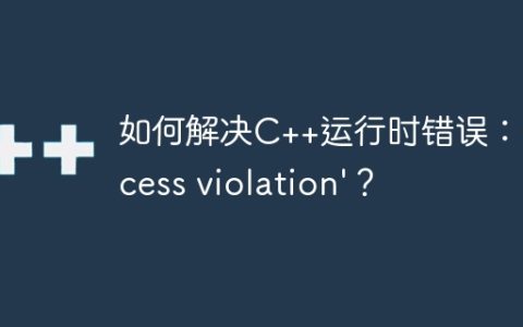 如何解决C++运行时错误：'access violation'？