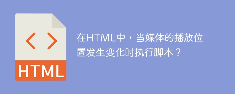 在html中,当媒体的播放位置发生变化时执行脚本?