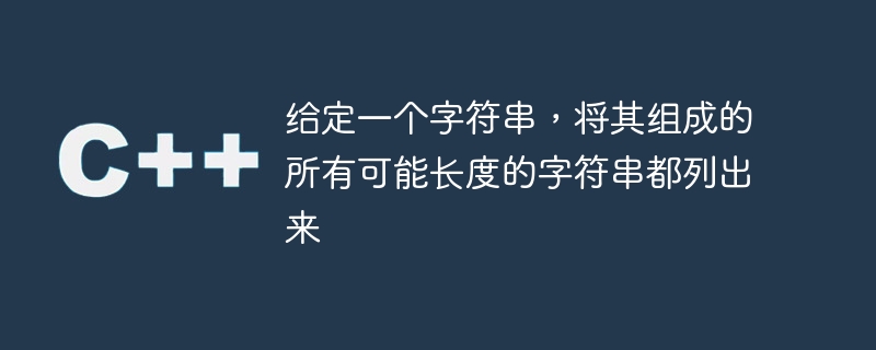 给定一个字符串,将其组成的所有可能长度的字符串都列出来