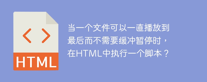 当一个文件可以一直播放到最后而不需要缓冲暂停时,在html中执行一个脚本?