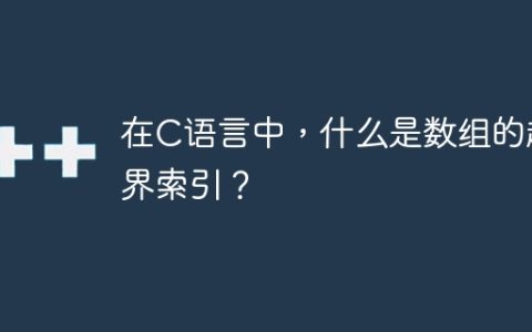 在C语言中，什么是数组的越界索引？