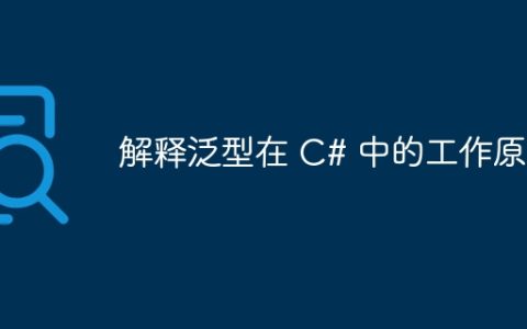 解释泛型在 C# 中的工作原理