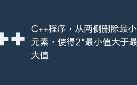 C++程序，从两侧删除最小的元素，使得2*最小值大于最大值