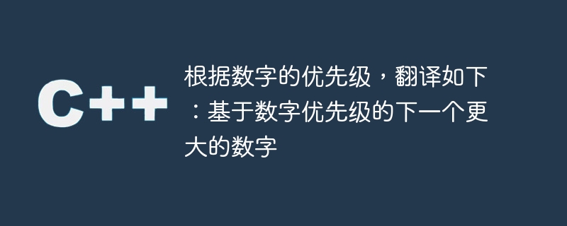 根据数字的优先级,翻译如下:基于数字优先级的下一个更大的数字