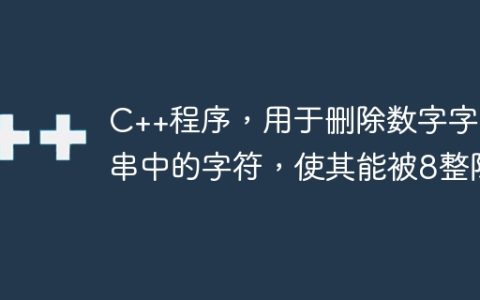 C++程序，用于删除数字字符串中的字符，使其能被8整除