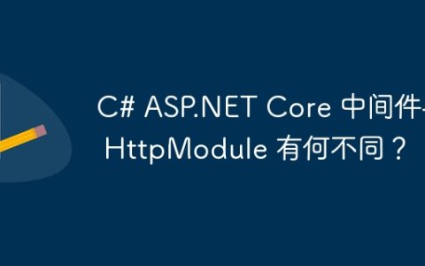 C# ASP.NET Core 中间件与 HttpModule 有何不同？
