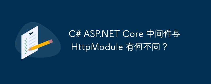 c# asp.net core 中间件与 httpmodule 有何不同?
