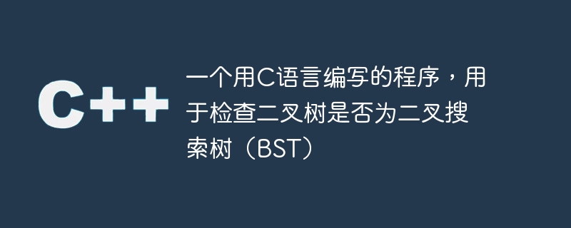 一个用c语言编写的程序,用于检查二叉树是否为二叉搜索树(bst)