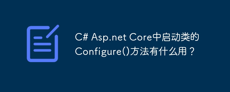 c# asp.net core中启动类的configure()方法有什么用？