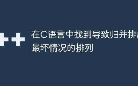 在C语言中找到导致归并排序最坏情况的排列