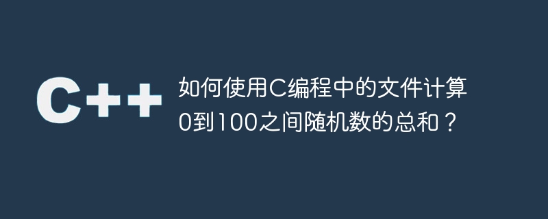 如何使用c编程中的文件计算0到100之间随机数的总和?