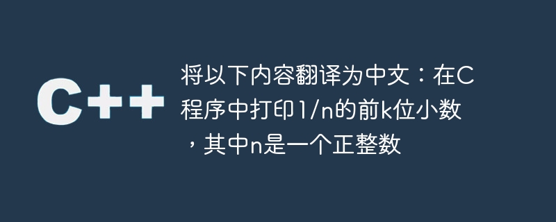 将以下内容翻译为中文:在c程序中打印1/n的前k位小数,其中n是一个正整数
