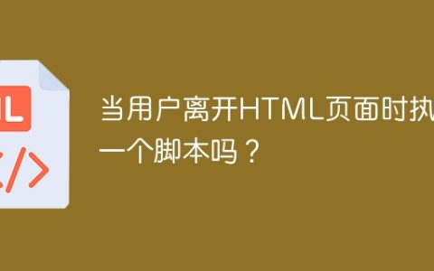 当用户离开HTML页面时执行一个脚本吗？