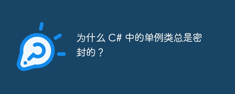 为什么 c# 中的单例类总是密封的?