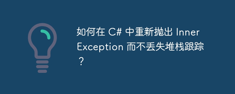 如何在 c# 中重新抛出 innerexception 而不丢失堆栈跟踪?
