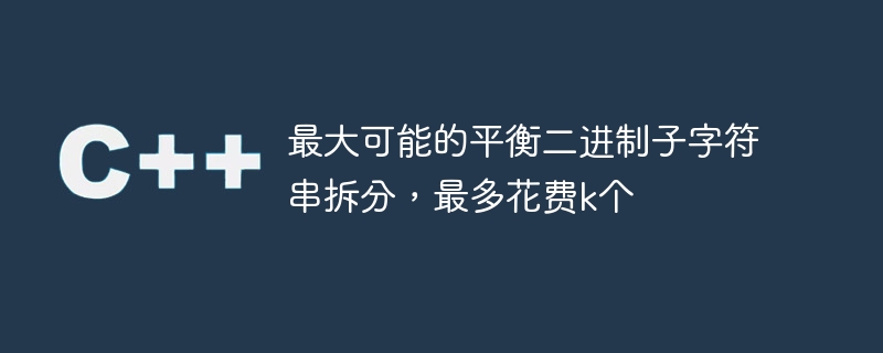 最大可能的平衡二进制子字符串拆分,最多花费k个