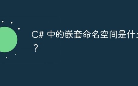 C# 中的嵌套命名空间是什么？