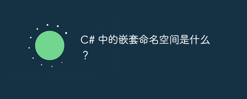 c# 中的嵌套命名空间是什么?