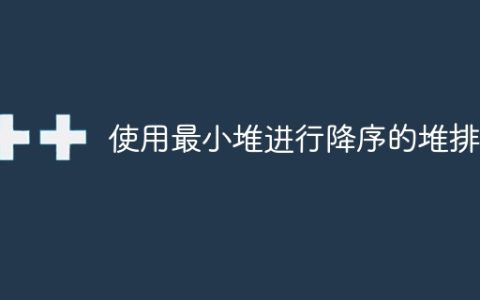 使用最小堆进行降序的堆排序