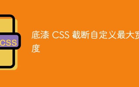 底漆 CSS 截断自定义最大宽度