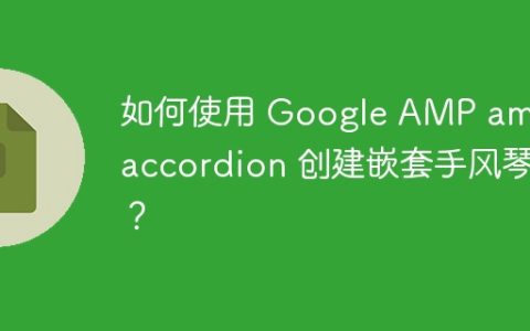 如何使用 Google AMP amp-accordion 创建嵌套手风琴？