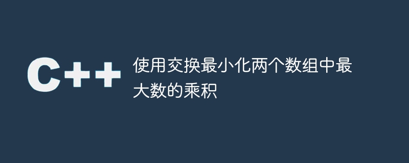 使用交换最小化两个数组中最大数的乘积