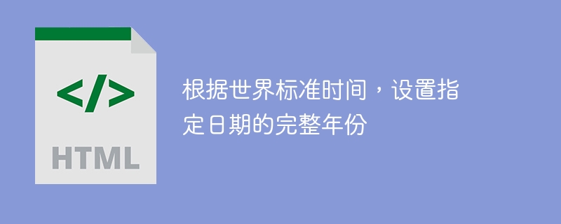 根据世界标准时间,设置指定日期的完整年份