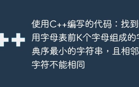 使用C++编写的代码：找到使用字母表前K个字母组成的字典序最小的字符串，且相邻字符不能相同