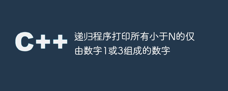 递归程序打印所有小于n的仅由数字1或3组成的数字