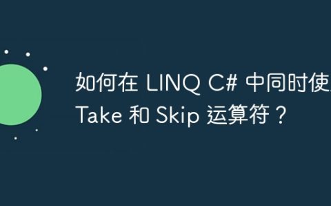 如何在 LINQ C# 中同时使用 Take 和 Skip 运算符？