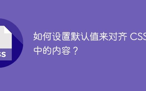 如何设置默认值来对齐 CSS 中的内容？