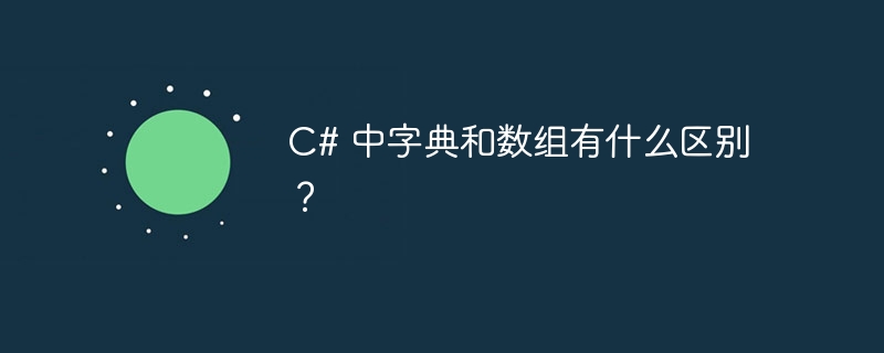 c# 中字典和数组有什么区别?