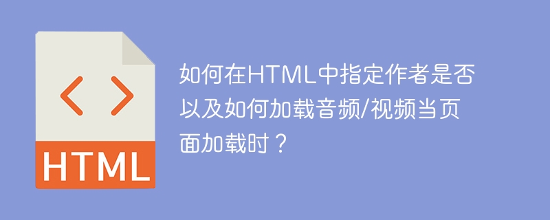 如何在html中指定作者是否以及如何加载音频/视频当页面加载时?