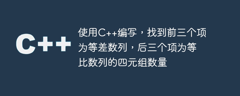 使用c++编写,找到前三个项为等差数列,后三个项为等比数列的四元组数量