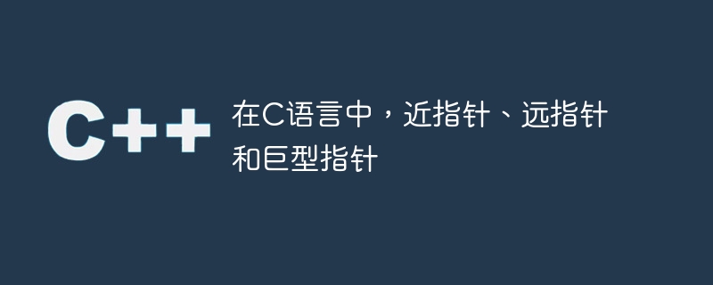 在c语言中，近指针、远指针和巨型指针