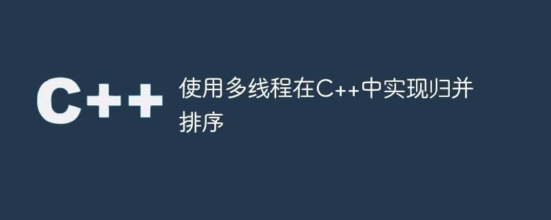 使用多线程在c++中实现归并排序