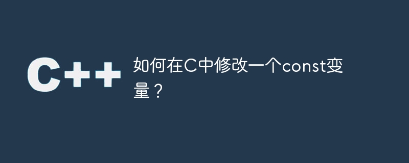 如何在c中修改一个const变量?