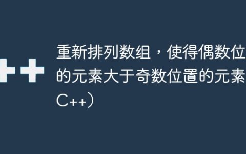 重新排列数组，使得偶数位置的元素大于奇数位置的元素（C++）