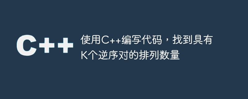 使用c++编写代码,找到具有k个逆序对的排列数量