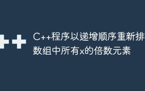C++程序以递增顺序重新排列数组中所有x的倍数元素