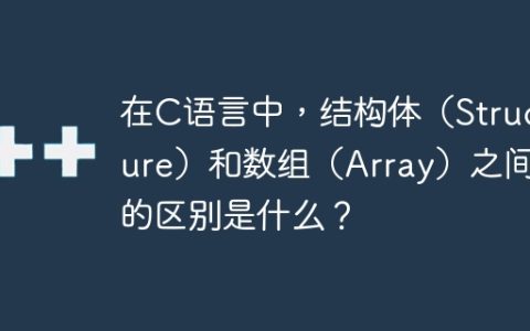 在C语言中，结构体（Structure）和数组（Array）之间的区别是什么？
