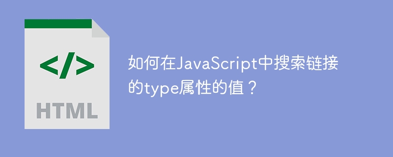 如何在javascript中搜索链接的type属性的值?