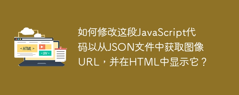 如何修改这段javascript代码以从json文件中获取图像url,并在html中显示它?